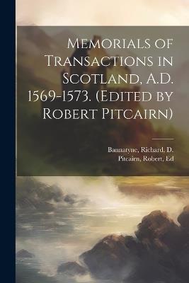 Memorials of Transactions in Scotland, A.D. 1569-1573. (Edited by Robert Pitcairn) - Richard Bannatyne,Robert Pitcairn - cover