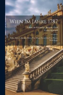 Wien im Jahre 1787; Skizze eines lebenden Bildes von Wien, entworfen von einem Weltbürger - Johann Fekete De Galantha,Victor Klarwill - cover