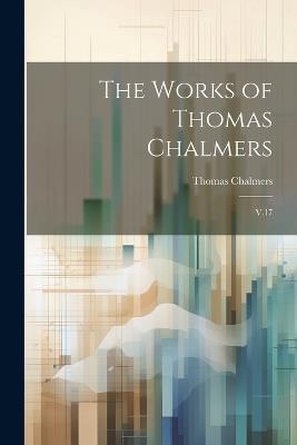 The Works of Thomas Chalmers: V.17 - Thomas Chalmers - cover