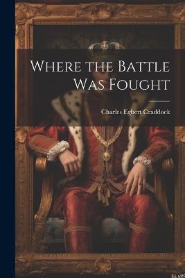 Where the Battle was Fought - Charles Egbert Craddock - cover