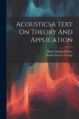 AcousticsA Text On Theory And Application - Walter Stewart George,Bruce Lindsay Robert - cover