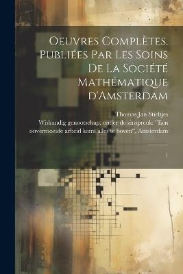 Oeuvres complètes. Publiées par les soins de la Société mathématique d'Amsterdam: 1 - Thomas Jan Stieltjes - cover