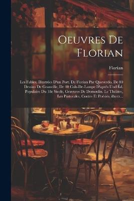 Oeuvres de Florian: Les fables, illustrées d'un port. de Florian par Queverdo, de 80 dessins de Granville, de 40 culs-de-lampe d'aprês und éd. populaire du 18e sìecle, gravures de Demoulin. Le théâtre, Les pastorales, Contes et poésies, illustr... - Jean Pierre Claris de Florian - cover