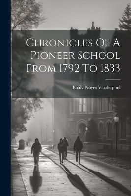 Chronicles Of A Pioneer School From 1792 To 1833 - Emily Noyes Vanderpoel - cover