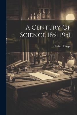 A Century Of Science 1851 1951 - Herbert Dingle - cover