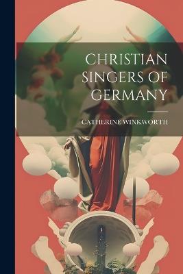 Christian Singers of Germany - Catherine Winkworth - cover