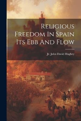 Religious Freedom In Spain Its Ebb And Flow - John David Hughey - cover