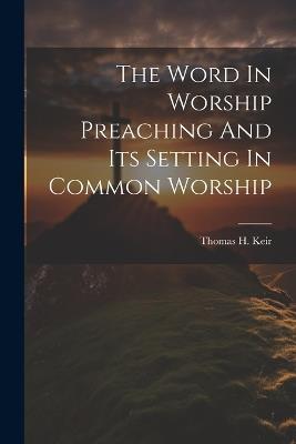 The Word In Worship Preaching And Its Setting In Common Worship - Thomas H Keir - cover