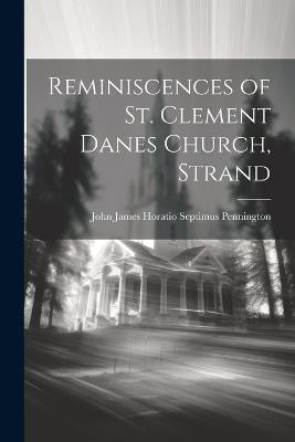 Reminiscences of St. Clement Danes Church, Strand - John James Horatio Septimus Pennington - cover