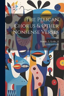 The Pelican Chorus & Other Nonsense Verses - Edward Lear,L Leslie 1862-1940 Brooke - cover