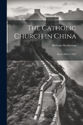 The Catholic Church in China: From 1860 to 1907 - Bertram Wolferstan - cover