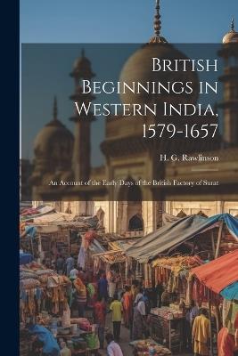 British Beginnings in Western India, 1579-1657: An Account of the Early Days of the British Factory of Surat - H G 1880- Rawlinson - cover