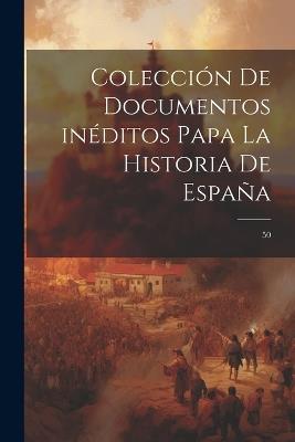 Colección de documentos inéditos papa la historia de España: 50 - Anonymous - cover