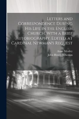 Letters and Correspondence During his Life in the English Church, With a Brief Autobiography. Edited, at Cardinal Newman's Request: 2 - John Henry Newman,Anne Mozley - cover