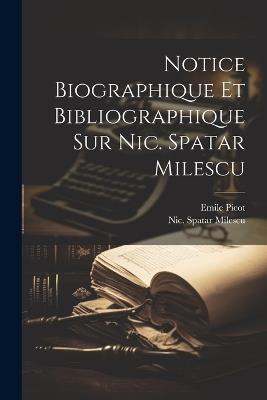 Notice Biographique Et Bibliographique Sur Nic. Spatar Milescu - Emile Picot,Milescu Nic Spatar - cover