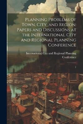 Planning Problems of Town, City, and Region: Papers and Discussions at the International City and Regional Planning Conference: 1 - cover