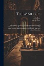 The Martyrs: Or, a History of Persecution From the Commencement of Christianity to the Present Time, Including an Account of the Trials, Tortures, and Triumphant Deaths of Many who Have Suffered Martyrdom