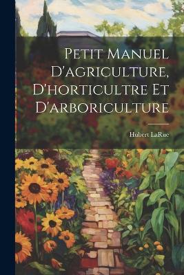 Petit manuel d'agriculture, d'horticultre et d'arboriculture - Hubert Larue - cover