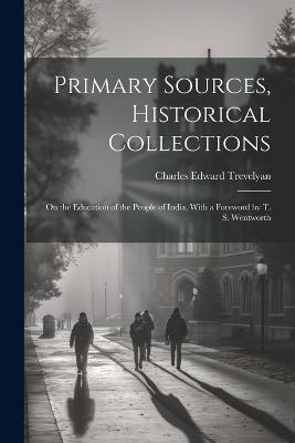 Primary Sources, Historical Collections: On the Education of the People of India, With a Foreword by T. S. Wentworth - Charles Edward Trevelyan - cover