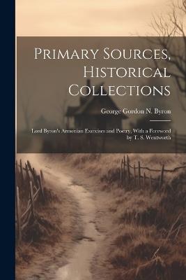 Primary Sources, Historical Collections: Lord Byron's Armenian Exercises and Poetry, With a Foreword by T. S. Wentworth - George Gordon N Byron - cover