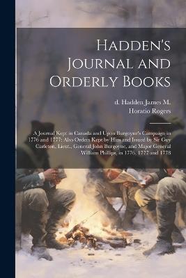 Hadden's Journal and Orderly Books: A Journal Kept in Canada and Upon Burgoyne's Campaign in 1776 and 1777: Also Orders Kept by him and Issued by Sir Guy Carleton, Lieut., General John Burgoyne, and Major General William Phillips, in 1776, 1777 and 1778 - James M D Hadden,Horatio Rogers - cover