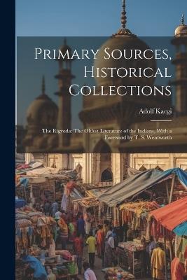 Primary Sources, Historical Collections: The Rigveda: The Oldest Literature of the Indians, With a Foreword by T. S. Wentworth - Adolf Kaegi - cover