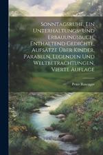 Sonntagsruhe, ein Unterhaltungs- und Erbauungsbuch, enthaltend Gedichte, Aufsätze über Kinder, Parabeln, Legenden und Weltbetrachtungen, Vierte Auflage