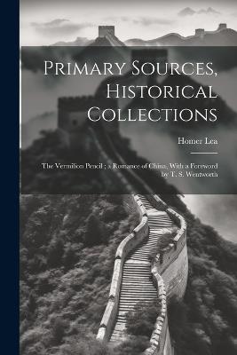 Primary Sources, Historical Collections: The Vermilion Pencil; a Romance of China, With a Foreword by T. S. Wentworth - Homer Lea - cover