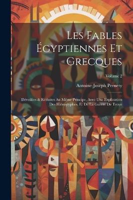 Les fables égyptiennes et grecques: Dévoilées & réduites au même principe, avec une explication des hiéroglyphes, et de la guerre de Troye; Volume 2 - Pernety Antoine-Joseph 1716-1801 - cover