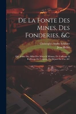 De La Fonte Des Mines, Des Fonderies, &c: Qui Traite Des Affais Des Mines & Métaux, De L'affinage & Raffinage De L'argent, Du Départ De L'or, &c - Christophe-André Schlüter,Jean Hellot - cover