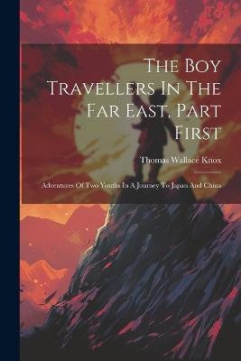 The Boy Travellers In The Far East, Part First: Adventures Of Two Youths In A Journey To Japan And China - Thomas Wallace Knox - cover