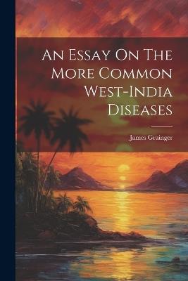 An Essay On The More Common West-india Diseases - James Grainger - cover