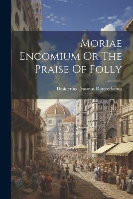 Moriae Encomium Or The Praise Of Folly - Desiderius Erasmus Roterodamus - cover