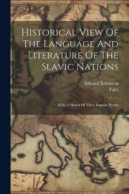 Historical View Of The Language And Literature Of The Slavic Nations: With A Sketch Of Their Popular Poetry - Edward Robinson - cover