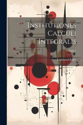 Institutiones Calculi Integralis; Volume 4 - Leonhard Euler - cover