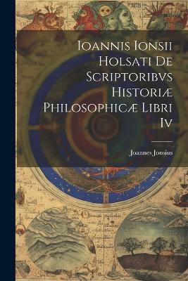 Ioannis Ionsii Holsati De Scriptoribvs Historiæ Philosophicæ Libri Iv - Joannes Jonsius - cover