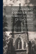 Documentary Annals Of The Reformed Church Of England: Being A Collection Of Injunctions, Declarations, Ordens, Articles Of Inquiry, &c. From The Year 1546 To The Year 1716