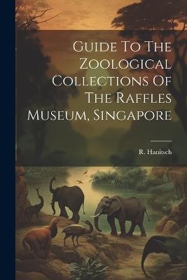 Guide To The Zoological Collections Of The Raffles Museum, Singapore - R Hanitsch - cover