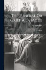 The Funeral Or Grief A La Mode: A Comedy