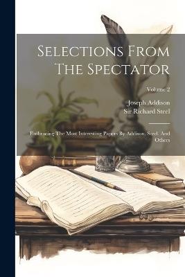 Selections From The Spectator: Embracing The Most Interesting Papers By Addison, Steel, And Others; Volume 2 - Joseph Addison - cover