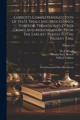 Cobbett's Complete Collection Of State Trials And Proceedings For High Treason And Other Crimes And Misdemeanors From The Earliest Period To The Present Time: With Notes And Other Illustrations; Volume 23 - William Cobbett - cover