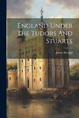 England Under The Tudors And Stuarts - James Birchall - cover