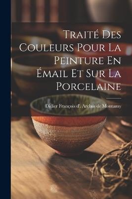 Traité Des Couleurs Pour La Peinture En Émail Et Sur La Porcelaine - cover