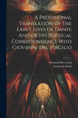 A Provisional Translation Of The Early Lives Of Dante And Of His Poetical Correspondence With Giovanni Del Virgilio - Giovanni Boccaccio,Leonardo Bruni - cover