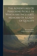 The Adventures Of Peregrine Pickle. In Which Are Included, Memoirs Of A Lady Of Quality