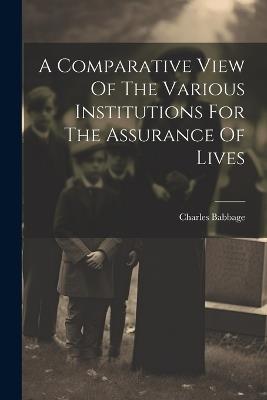 A Comparative View Of The Various Institutions For The Assurance Of Lives - Charles Babbage - cover