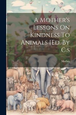 A Mother's Lessons On Kindness To Animals [ed. By C.s - cover