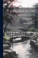 A Primer In The Mandarin Dialect: Containing Lessons And Vocabularies, And Notes On Chinese Constructions And Idioms