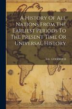 A History Of All Nations From The Earliest Periods To The Present Time Or Universal History