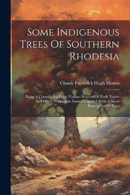 Some Indigenous Trees Of Southern Rhodesia: Being A Compilation From Various Sources Of Their Native And Other Vernacular Names Together With A Short Description Of Each - cover